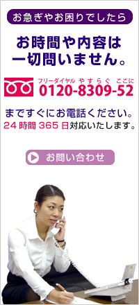 お急ぎやお困りでしたらお時間や内容は一切問いません。0120-8309-52まですぐにお電話ください